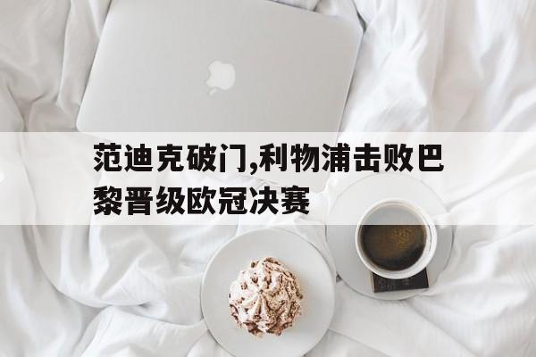 范迪克破门,利物浦击败巴黎晋级欧冠决赛