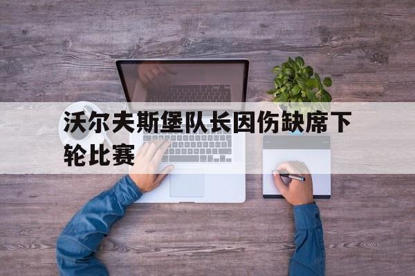 沃尔夫斯堡队长因伤缺席下轮比赛