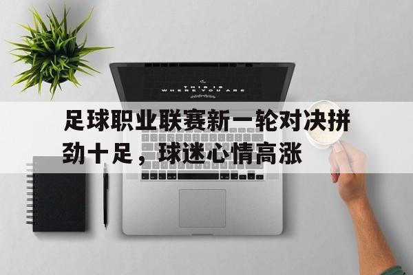 足球职业联赛新一轮对决拼劲十足，球迷心情高涨
