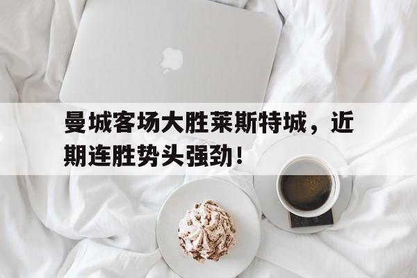 曼城客场大胜莱斯特城，近期连胜势头强劲！