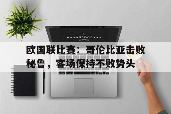 欧国联比赛：哥伦比亚击败秘鲁，客场保持不败势头