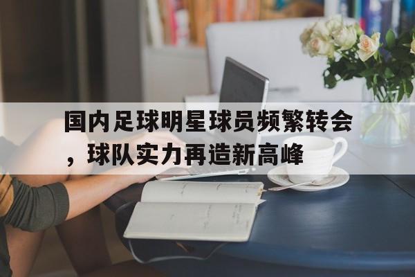 国内足球明星球员频繁转会，球队实力再造新高峰