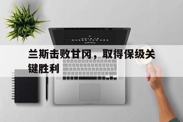 兰斯击败甘冈，取得保级关键胜利