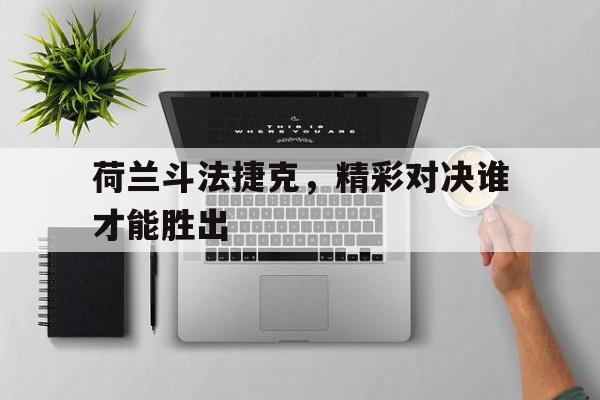 荷兰斗法捷克，精彩对决谁才能胜出